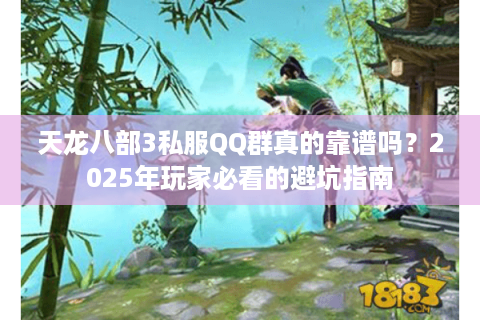 天龙八部3私服QQ群真的靠谱吗？2025年玩家必看的避坑指南
