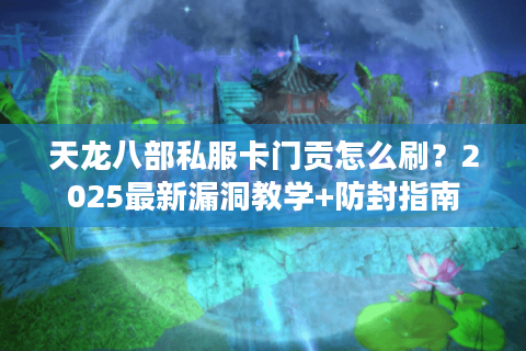 天龙八部私服卡门贡怎么刷？2025最新漏洞教学+防封指南