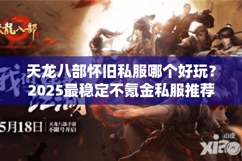 天龙八部怀旧私服哪个好玩？2025最稳定不氪金私服推荐