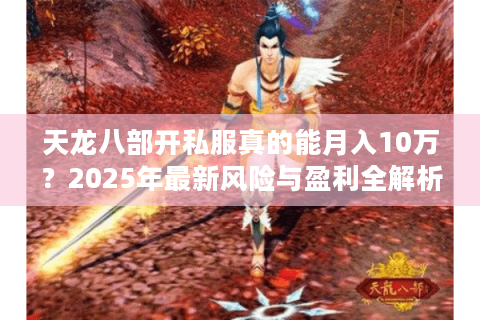 天龙八部开私服真的能月入10万？2025年最新风险与盈利全解析