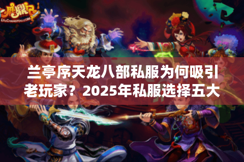 兰亭序天龙八部私服为何吸引老玩家？2025年私服选择五大标准揭秘