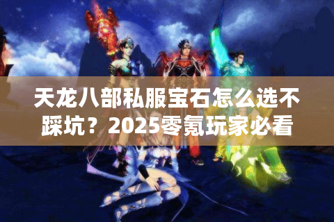 天龙八部私服宝石怎么选不踩坑？2025零氪玩家必看攻略