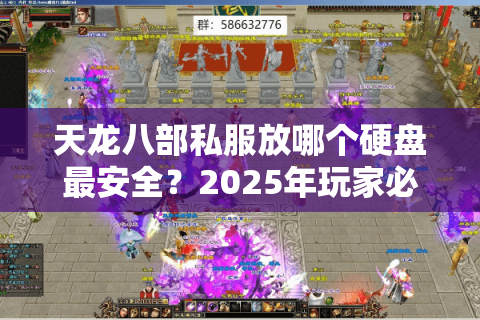 天龙八部私服放哪个硬盘最安全？2025年玩家必看存储攻略