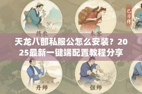 天龙八部私服公怎么安装？2025最新一键端配置教程分享