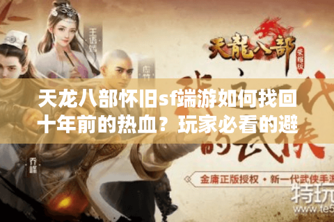 天龙八部怀旧sf端游如何找回十年前的热血？玩家必看的避坑指南