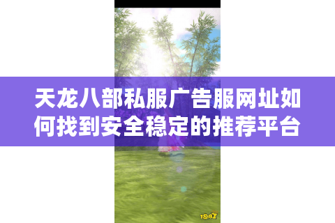 天龙八部私服广告服网址如何找到安全稳定的推荐平台？