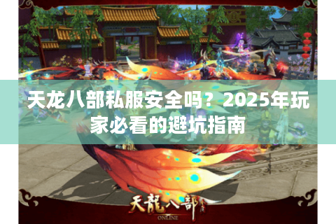 天龙八部私服安全吗？2025年玩家必看的避坑指南