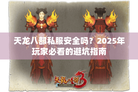 天龙八部私服安全吗？2025年玩家必看的避坑指南