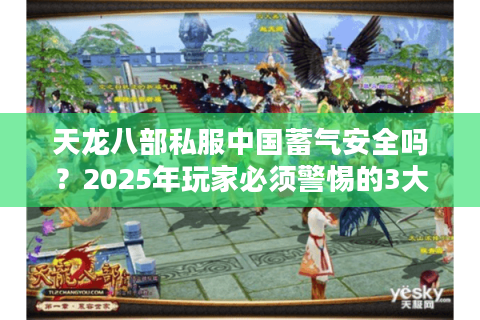天龙八部私服中国蓄气安全吗？2025年玩家必须警惕的3大风险