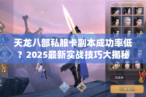 天龙八部私服卡副本成功率低？2025最新实战技巧大揭秘