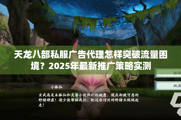 天龙八部私服广告代理怎样突破流量困境？2025年最新推广策略实测