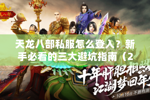 天龙八部私服怎么登入？新手必看的三大避坑指南（2025最新）
