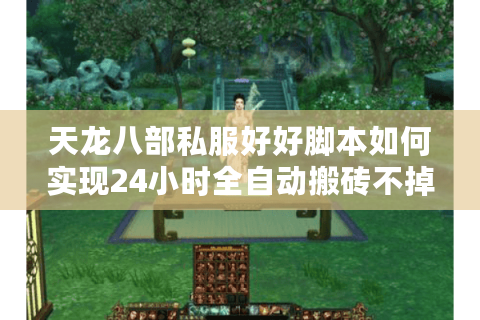 天龙八部私服好好脚本如何实现24小时全自动搬砖不掉线? 天龙八部私服好好脚本如何实现24小时全自动搬砖不掉线?