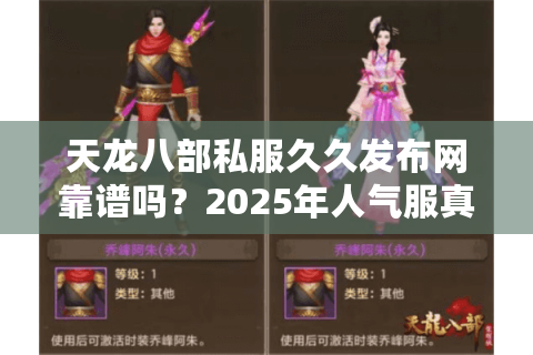 天龙八部私服久久发布网靠谱吗?2025年人气服真实评测 天龙八部私服久久发布网靠谱吗?2025年人气服真实评测