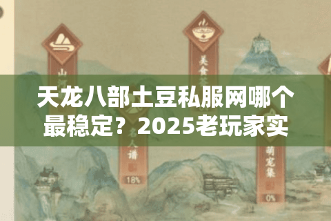 天龙八部土豆私服网哪个最稳定？2025老玩家实测避坑指南