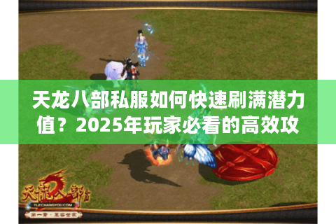 天龙八部私服如何快速刷满潜力值？2025年玩家必看的高效攻略