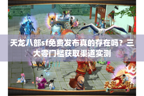 天龙八部sf免费发布真的存在吗？三大零门槛获取渠道实测