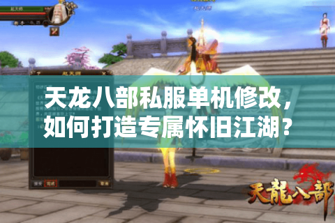 天龙八部私服单机修改，如何打造专属怀旧江湖？