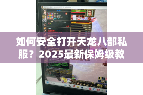 如何安全打开天龙八部私服？2025最新保姆级教程揭秘