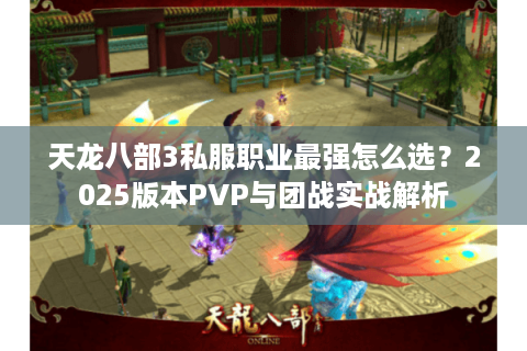 天龙八部3私服职业最强怎么选？2025版本PVP与团战实战解析