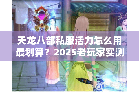 天龙八部私服活力怎么用最划算？2025老玩家实测三大隐藏技巧