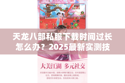 天龙八部私服下载时间过长怎么办？2025最新实测技巧分享