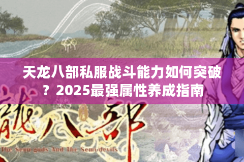 天龙八部私服战斗能力如何突破？2025最强属性养成指南