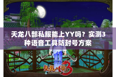 天龙八部私服能上YY吗？实测3种语音工具防封号方案