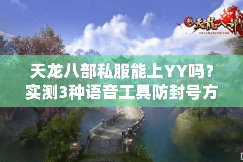 天龙八部私服能上YY吗？实测3种语音工具防封号方案