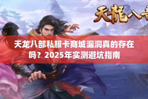 天龙八部私服卡商城漏洞真的存在吗？2025年实测避坑指南