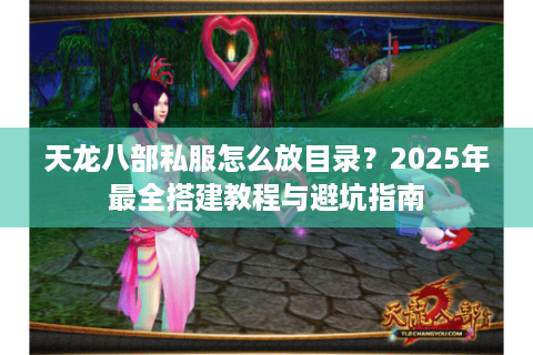 天龙八部私服怎么放目录？2025年最全搭建教程与避坑指南