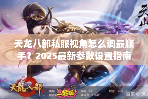 天龙八部私服视角怎么调最顺手？2025最新参数设置指南
