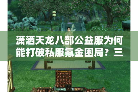 潇洒天龙八部公益服为何能打破私服氪金困局？三大良心机制揭秘