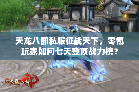 天龙八部私服征战天下，零氪玩家如何七天登顶战力榜？