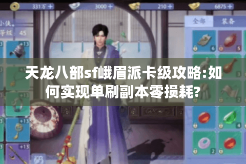 天龙八部sf峨眉派卡级攻略:如何实现单刷副本零损耗?