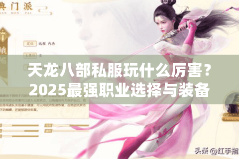 天龙八部私服玩什么厉害？2025最强职业选择与装备养成攻略