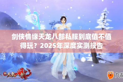 剑侠情缘天龙八部私服到底值不值得玩？2025年深度实测报告