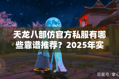 天龙八部仿官方私服有哪些靠谱推荐?2025年实测避坑指南 天龙八部仿官方私服有哪些靠谱推荐?2025年实测避坑指南