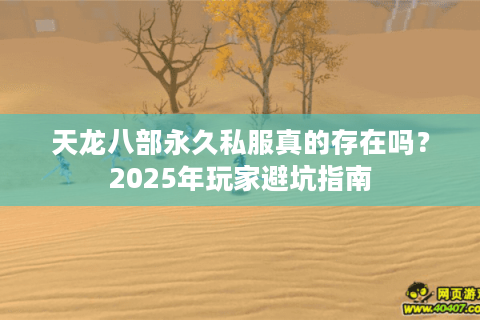 天龙八部永久私服真的存在吗？2025年玩家避坑指南