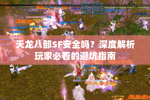 天龙八部SF安全吗？深度解析玩家必看的避坑指南