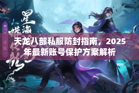 天龙八部私服防封指南,2025年最新账号保护方案解析 天龙八部私服防封指南,2025年最新账号保护方案解析