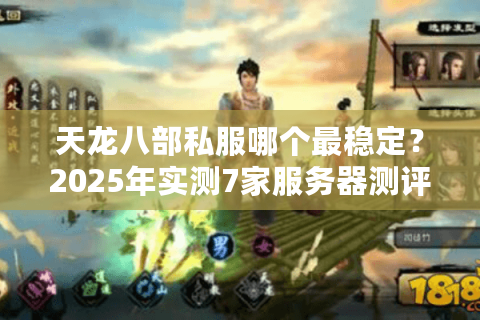 天龙八部私服哪个最稳定?2025年实测7家服务器测评对比 天龙八部私服哪个最稳定?2025年实测7家服务器测评对比
