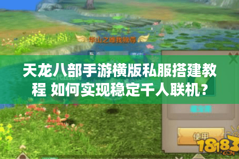 天龙八部手游横版私服搭建教程 如何实现稳定千人联机？