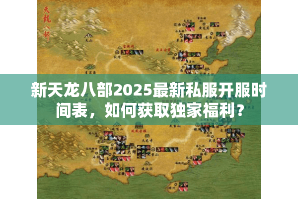 新天龙八部2025最新私服开服时间表，如何获取独家福利？