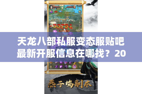 天龙八部私服变态服贴吧最新开服信息在哪找?2025年玩家避坑指南 天龙八部私服变态服贴吧最新开服信息在哪找?2025年玩家避坑指南