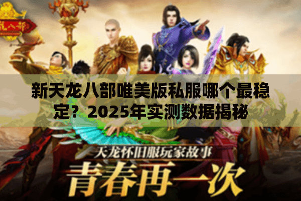 新天龙八部唯美版私服哪个最稳定？2025年实测数据揭秘