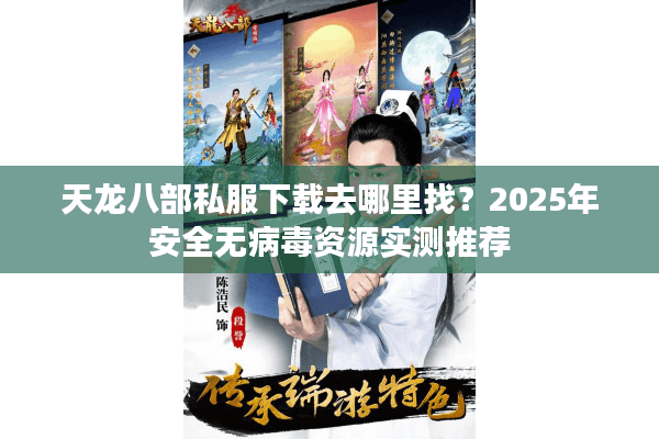天龙八部私服下载去哪里找？2025年安全无病毒资源实测推荐