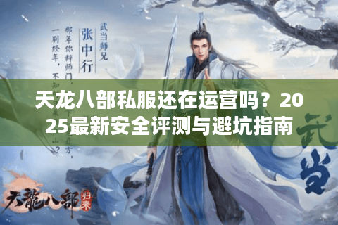 天龙八部私服还在运营吗？2025最新安全评测与避坑指南