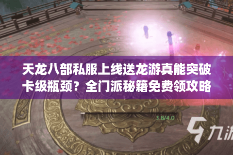 天龙八部私服上线送龙游真能突破卡级瓶颈？全门派秘籍免费领攻略