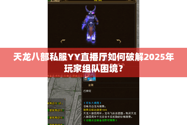 天龙八部私服YY直播厅如何破解2025年玩家组队困境？